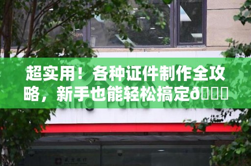 延平超实用！各种证件制作全攻略，新手也能轻松搞定😎